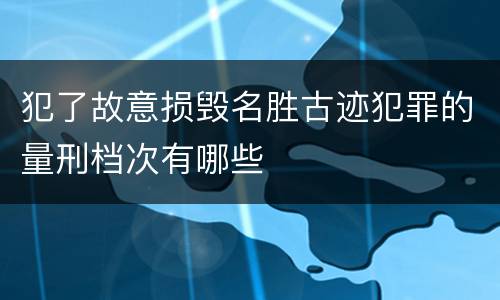 犯了故意损毁名胜古迹犯罪的量刑档次有哪些