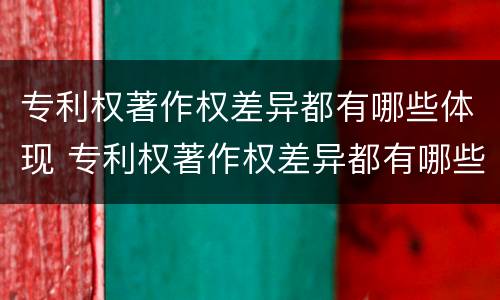 专利权著作权差异都有哪些体现 专利权著作权差异都有哪些体现方式
