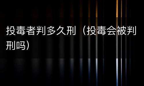 投毒者判多久刑（投毒会被判刑吗）