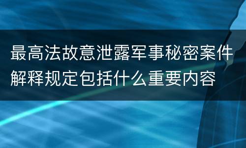 最高法故意泄露军事秘密案件解释规定包括什么重要内容