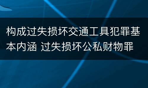构成过失损坏交通工具犯罪基本内涵 过失损坏公私财物罪