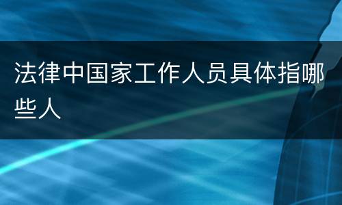 法律中国家工作人员具体指哪些人