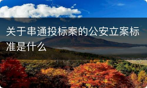 关于串通投标案的公安立案标准是什么