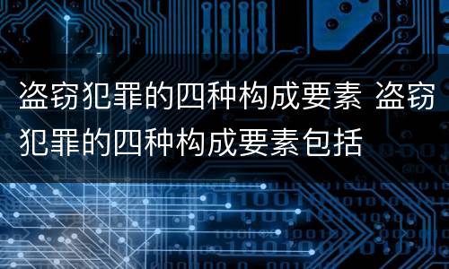 盗窃犯罪的四种构成要素 盗窃犯罪的四种构成要素包括