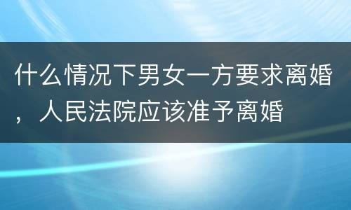 什么情况下男女一方要求离婚，人民法院应该准予离婚