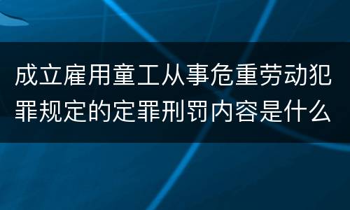 成立雇用童工从事危重劳动犯罪规定的定罪刑罚内容是什么