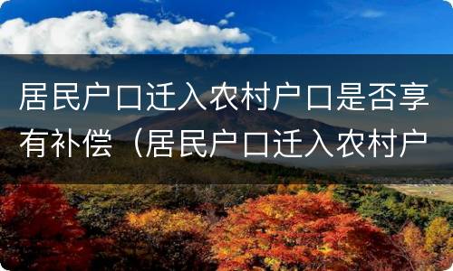 居民户口迁入农村户口是否享有补偿（居民户口迁入农村户口是否享有补偿金）