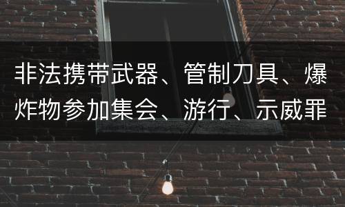 非法携带武器、管制刀具、爆炸物参加集会、游行、示威罪的四个构成条件有哪些