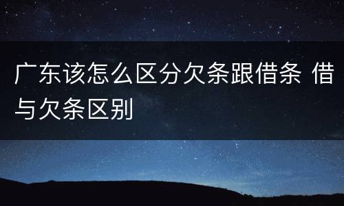 广东该怎么区分欠条跟借条 借与欠条区别