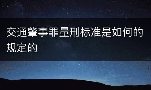 交通肇事罪量刑标准是如何的规定的