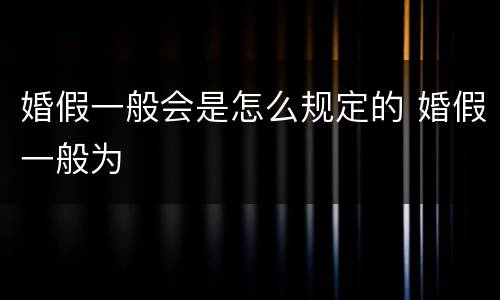 婚假一般会是怎么规定的 婚假一般为