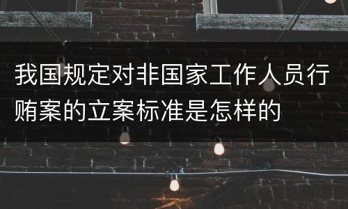 我国规定对非国家工作人员行贿案的立案标准是怎样的