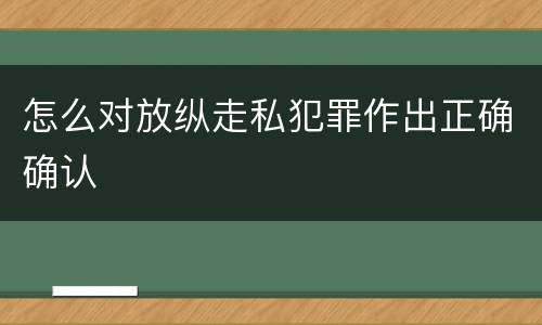 怎么对放纵走私犯罪作出正确确认
