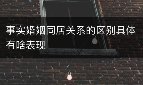 事实婚姻同居关系的区别具体有啥表现