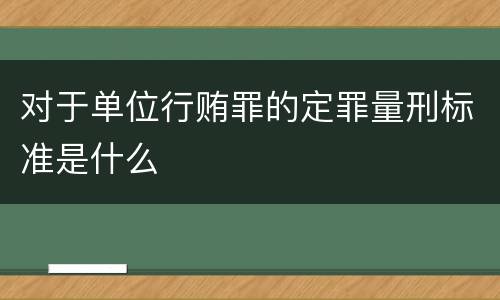 对于单位行贿罪的定罪量刑标准是什么