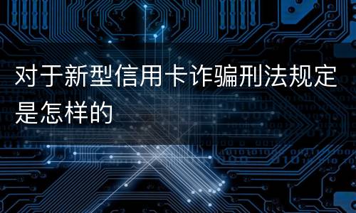 对于新型信用卡诈骗刑法规定是怎样的