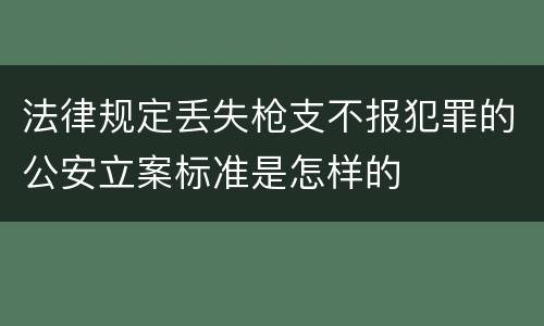 法律规定丢失枪支不报犯罪的公安立案标准是怎样的