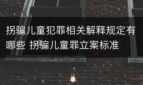 拐骗儿童犯罪相关解释规定有哪些 拐骗儿童罪立案标准