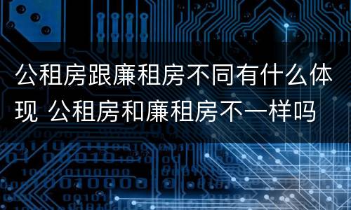 公租房跟廉租房不同有什么体现 公租房和廉租房不一样吗