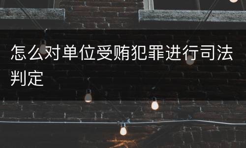 怎么对单位受贿犯罪进行司法判定