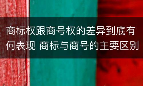 商标权跟商号权的差异到底有何表现 商标与商号的主要区别表现