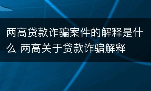 两高贷款诈骗案件的解释是什么 两高关于贷款诈骗解释