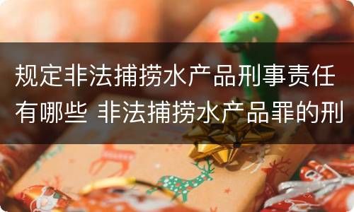 规定非法捕捞水产品刑事责任有哪些 非法捕捞水产品罪的刑法处罚