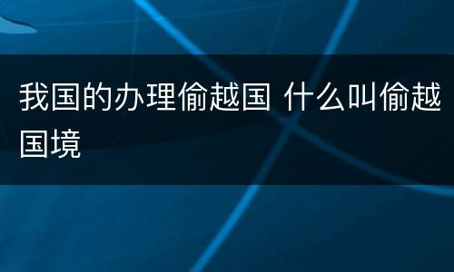 我国的办理偷越国 什么叫偷越国境