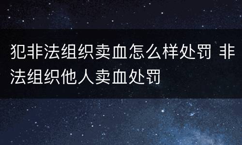犯非法组织卖血怎么样处罚 非法组织他人卖血处罚