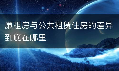 廉租房与公共租赁住房的差异到底在哪里