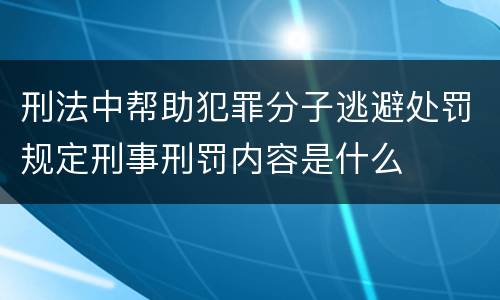 刑法中帮助犯罪分子逃避处罚规定刑事刑罚内容是什么