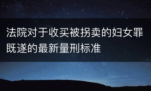 法院对于收买被拐卖的妇女罪既遂的最新量刑标准