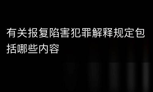 有关报复陷害犯罪解释规定包括哪些内容