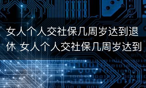 女人个人交社保几周岁达到退休 女人个人交社保几周岁达到退休年龄