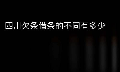 四川欠条借条的不同有多少