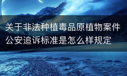 关于非法种植毒品原植物案件公安追诉标准是怎么样规定