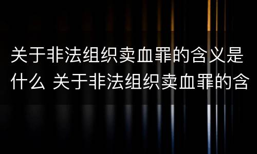 关于非法组织卖血罪的含义是什么 关于非法组织卖血罪的含义是什么呢