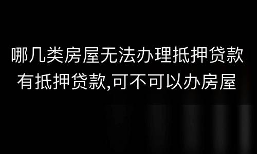 哪几类房屋无法办理抵押贷款 有抵押贷款,可不可以办房屋贷款