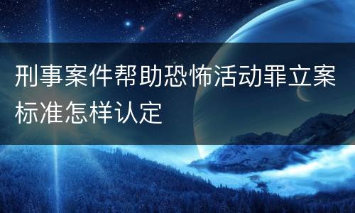 刑事案件帮助恐怖活动罪立案标准怎样认定