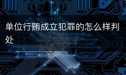 单位行贿成立犯罪的怎么样判处