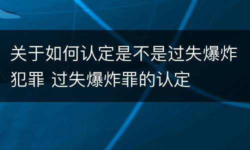 关于如何认定是不是过失爆炸犯罪 过失爆炸罪的认定