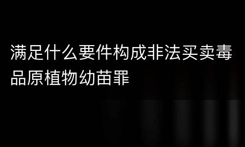满足什么要件构成非法买卖毒品原植物幼苗罪