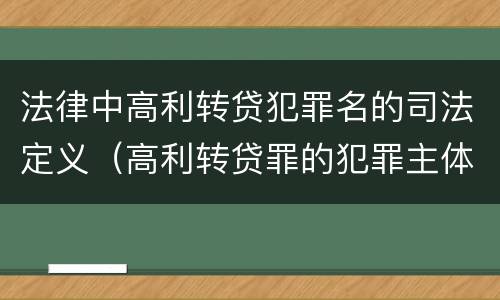 法律中高利转贷犯罪名的司法定义（高利转贷罪的犯罪主体）