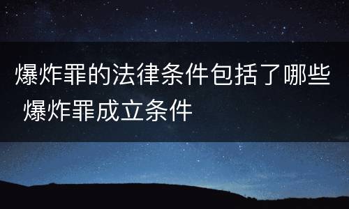 爆炸罪的法律条件包括了哪些 爆炸罪成立条件