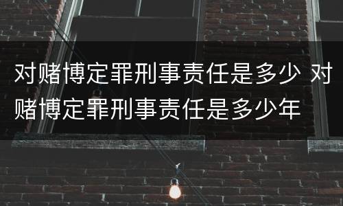 对赌博定罪刑事责任是多少 对赌博定罪刑事责任是多少年