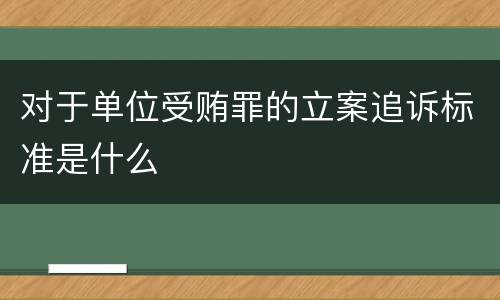 对于单位受贿罪的立案追诉标准是什么
