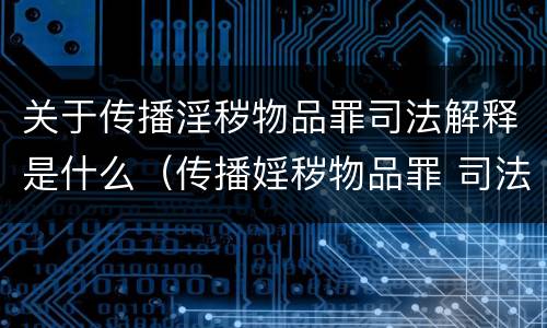 关于传播淫秽物品罪司法解释是什么（传播婬秽物品罪 司法解释）