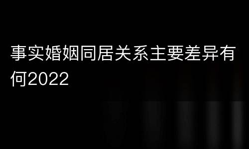 事实婚姻同居关系主要差异有何2022
