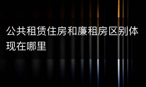 公共租赁住房和廉租房区别体现在哪里