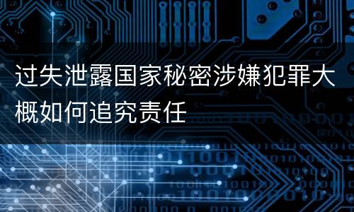 过失泄露国家秘密涉嫌犯罪大概如何追究责任